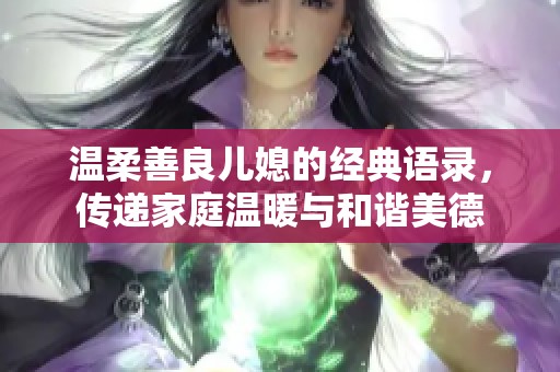 温柔善良儿媳的经典语录，传递家庭温暖与和谐美德