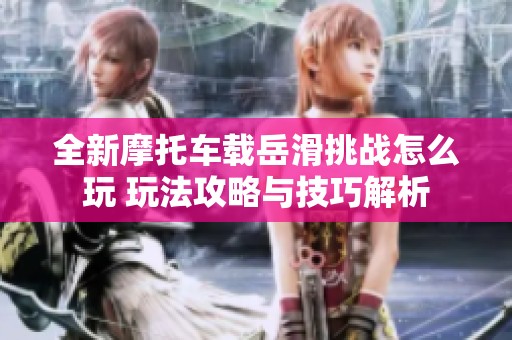 全新摩托车载岳滑挑战怎么玩 玩法攻略与技巧解析