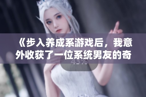 《步入养成系游戏后，我意外收获了一位系统男友的奇幻经历》