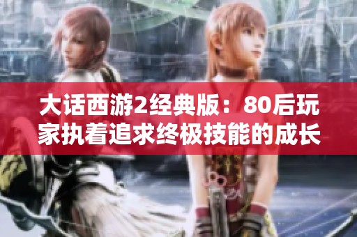 大话西游2经典版：80后玩家执着追求终极技能的成长之路