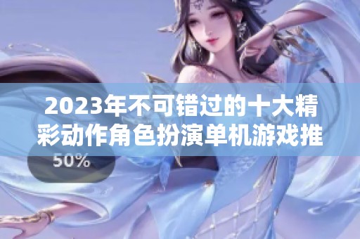 2023年不可错过的十大精彩动作角色扮演单机游戏推荐