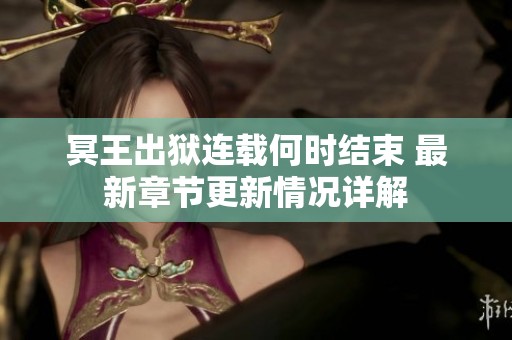 冥王出狱连载何时结束 最新章节更新情况详解