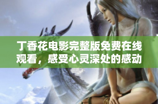 丁香花电影完整版免费在线观看，感受心灵深处的感动
