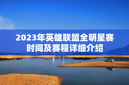 2023年英雄联盟全明星赛时间及赛程详细介绍