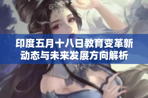 印度五月十八日教育变革新动态与未来发展方向解析