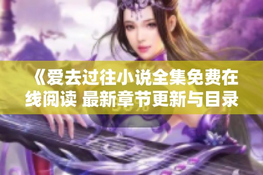 《爱去过往小说全集免费在线阅读 最新章节更新与目录》