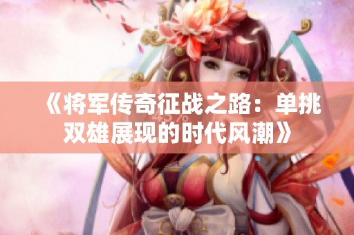 《将军传奇征战之路：单挑双雄展现的时代风潮》