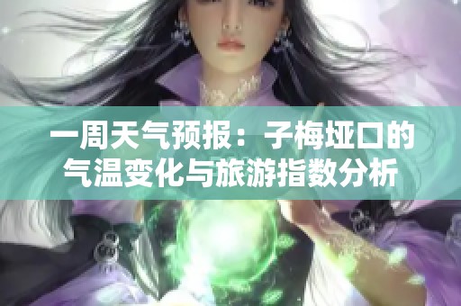 一周天气预报：子梅垭口的气温变化与旅游指数分析