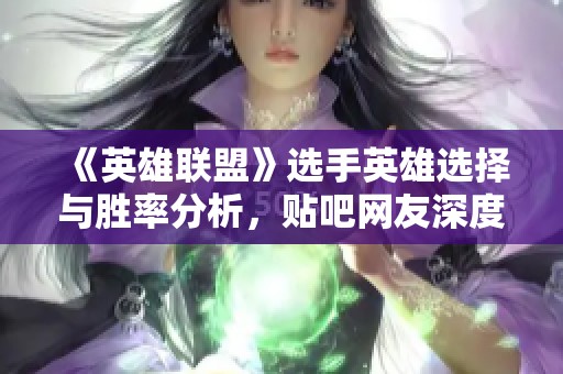 《英雄联盟》选手英雄选择与胜率分析，贴吧网友深度探讨