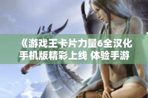 《游戏王卡片力量6全汉化手机版精彩上线 体验手游新乐趣》