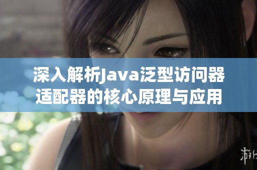 深入解析Java泛型访问器适配器的核心原理与应用
