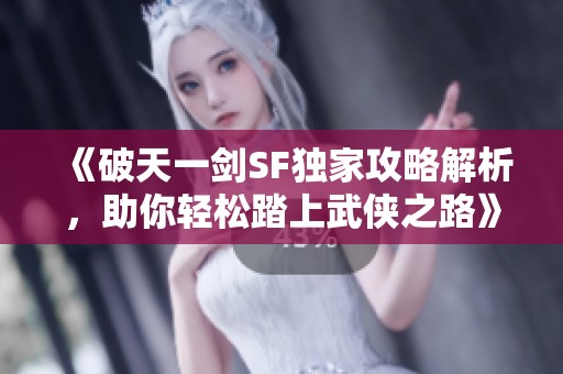 《破天一剑SF独家攻略解析，助你轻松踏上武侠之路》