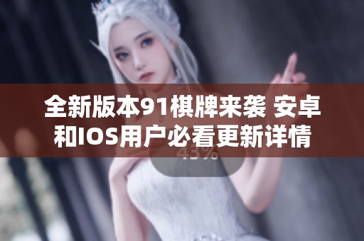 全新版本91棋牌来袭 安卓和IOS用户必看更新详情
