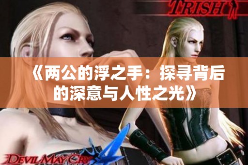 《两公的浮之手：探寻背后的深意与人性之光》