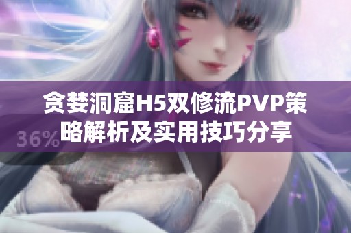 贪婪洞窟H5双修流PVP策略解析及实用技巧分享