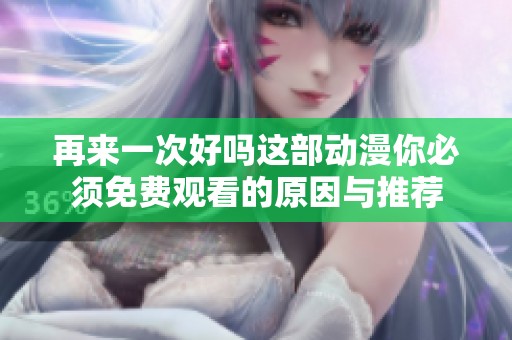 再来一次好吗这部动漫你必须免费观看的原因与推荐