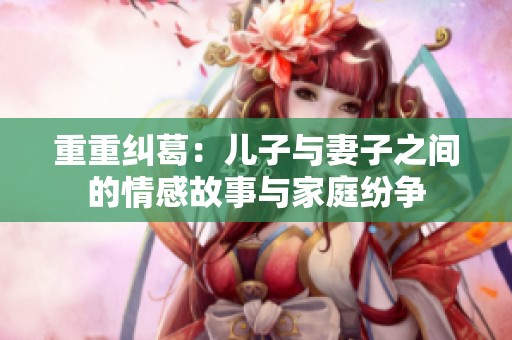 重重纠葛：儿子与妻子之间的情感故事与家庭纷争