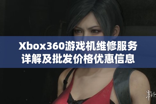 Xbox360游戏机维修服务详解及批发价格优惠信息
