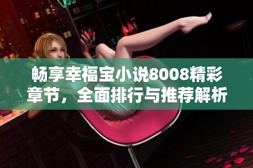 畅享幸福宝小说8008精彩章节，全面排行与推荐解析