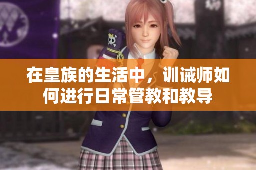 在皇族的生活中，训诫师如何进行日常管教和教导