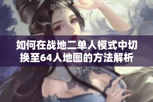 如何在战地二单人模式中切换至64人地图的方法解析