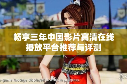 畅享三年中国影片高清在线播放平台推荐与评测
