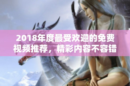 2018年度最受欢迎的免费视频推荐，精彩内容不容错过