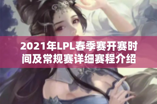 2021年LPL春季赛开赛时间及常规赛详细赛程介绍