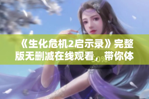 《生化危机2启示录》完整版无删减在线观看，带你体验刺激恐怖冒险之旅