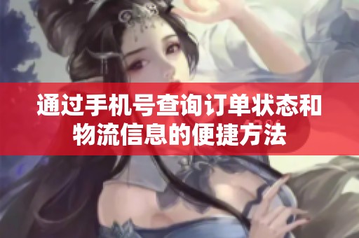 通过手机号查询订单状态和物流信息的便捷方法