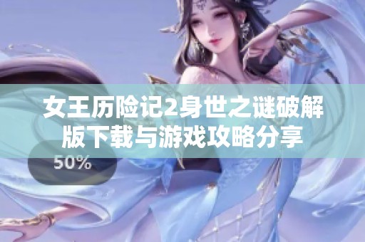 女王历险记2身世之谜破解版下载与游戏攻略分享