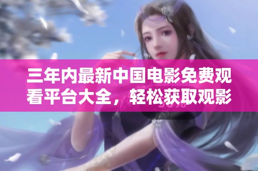 三年内最新中国电影免费观看平台大全，轻松获取观影资源