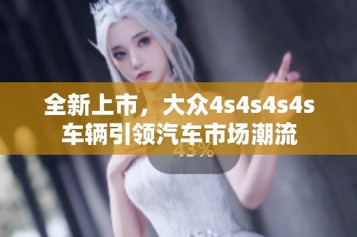 全新上市，大众4s4s4s4s车辆引领汽车市场潮流