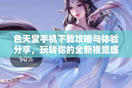 色天堂手机下载攻略与体验分享，玩转你的全新视觉盛宴