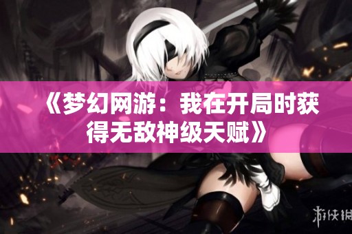 《梦幻网游：我在开局时获得无敌神级天赋》