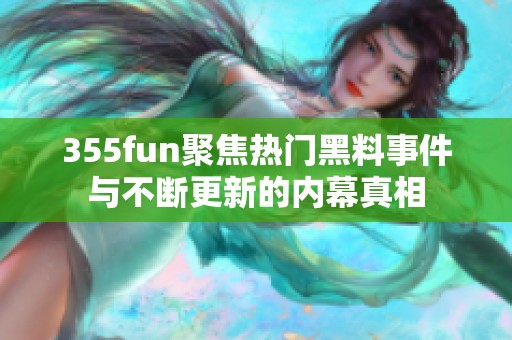 355fun聚焦热门黑料事件与不断更新的内幕真相