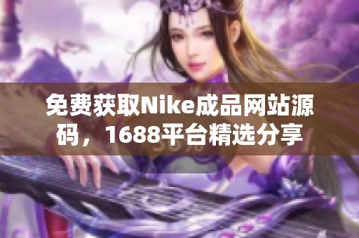 免费获取Nike成品网站源码，1688平台精选分享