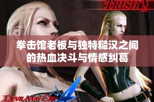拳击馆老板与独特糙汉之间的热血决斗与情感纠葛