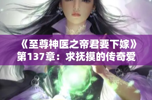 《至尊神医之帝君要下嫁》第137章：求抚摸的传奇爱情与命运交织