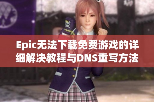 Epic无法下载免费游戏的详细解决教程与DNS重写方法