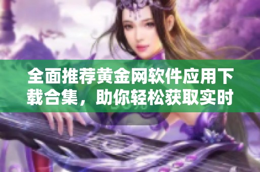 全面推荐黄金网软件应用下载合集，助你轻松获取实时信息