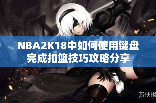 NBA2K18中如何使用键盘完成扣篮技巧攻略分享