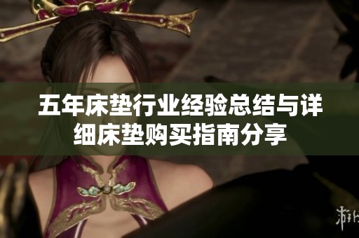 五年床垫行业经验总结与详细床垫购买指南分享