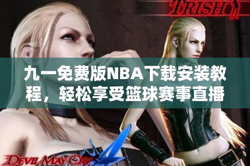 九一免费版NBA下载安装教程，轻松享受篮球赛事直播体验