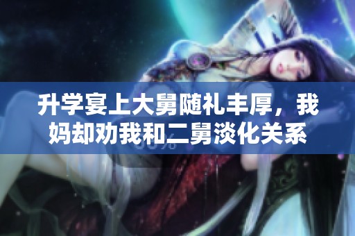 升学宴上大舅随礼丰厚，我妈却劝我和二舅淡化关系