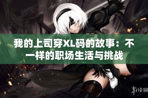 我的上司穿XL码的故事：不一样的职场生活与挑战