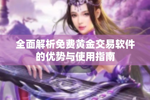 全面解析免费黄金交易软件的优势与使用指南