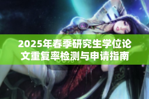 2025年春季研究生学位论文重复率检测与申请指南