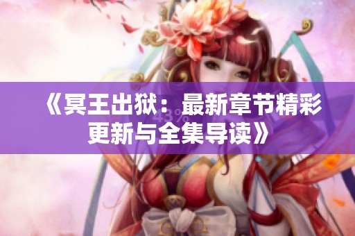 《冥王出狱：最新章节精彩更新与全集导读》