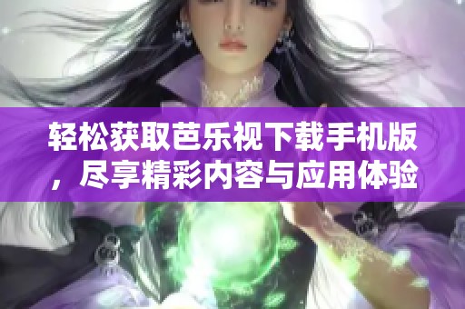轻松获取芭乐视下载手机版，尽享精彩内容与应用体验